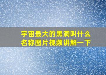 宇宙最大的黑洞叫什么名称图片视频讲解一下