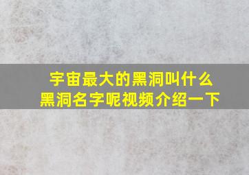 宇宙最大的黑洞叫什么黑洞名字呢视频介绍一下