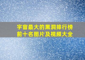 宇宙最大的黑洞排行榜前十名图片及视频大全