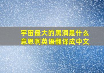 宇宙最大的黑洞是什么意思啊英语翻译成中文