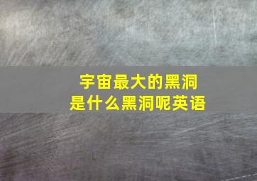 宇宙最大的黑洞是什么黑洞呢英语