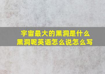 宇宙最大的黑洞是什么黑洞呢英语怎么说怎么写