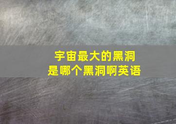 宇宙最大的黑洞是哪个黑洞啊英语