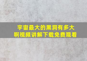 宇宙最大的黑洞有多大啊视频讲解下载免费观看