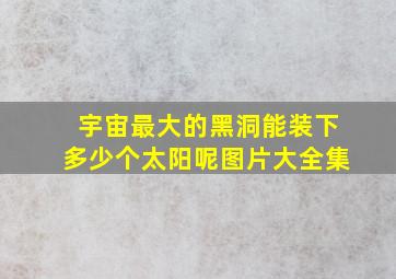 宇宙最大的黑洞能装下多少个太阳呢图片大全集