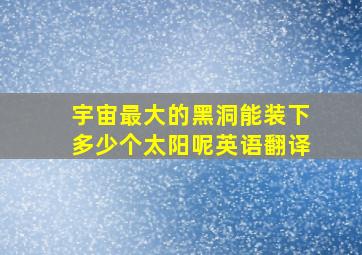 宇宙最大的黑洞能装下多少个太阳呢英语翻译