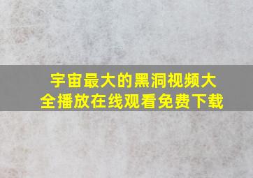 宇宙最大的黑洞视频大全播放在线观看免费下载