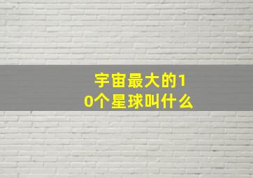 宇宙最大的10个星球叫什么