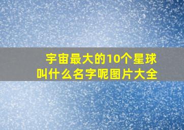 宇宙最大的10个星球叫什么名字呢图片大全