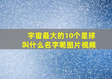 宇宙最大的10个星球叫什么名字呢图片视频