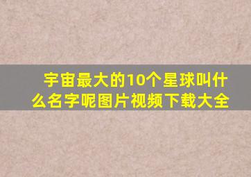 宇宙最大的10个星球叫什么名字呢图片视频下载大全