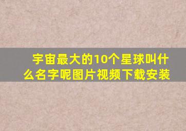 宇宙最大的10个星球叫什么名字呢图片视频下载安装