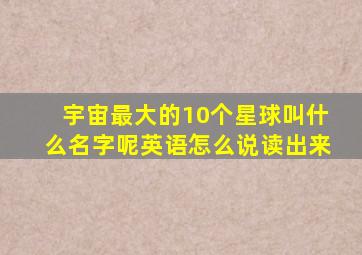 宇宙最大的10个星球叫什么名字呢英语怎么说读出来