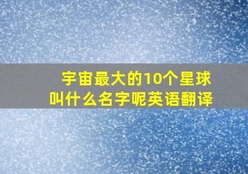 宇宙最大的10个星球叫什么名字呢英语翻译