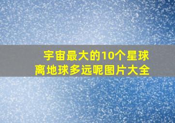 宇宙最大的10个星球离地球多远呢图片大全