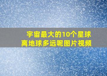 宇宙最大的10个星球离地球多远呢图片视频