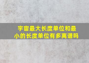 宇宙最大长度单位和最小的长度单位有多离谱吗