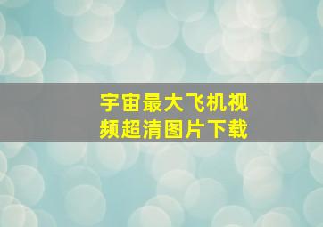 宇宙最大飞机视频超清图片下载