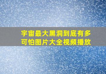 宇宙最大黑洞到底有多可怕图片大全视频播放