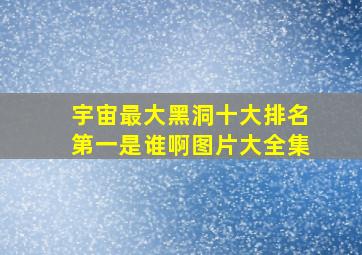 宇宙最大黑洞十大排名第一是谁啊图片大全集