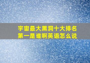 宇宙最大黑洞十大排名第一是谁啊英语怎么说