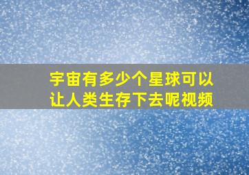 宇宙有多少个星球可以让人类生存下去呢视频