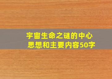 宇宙生命之谜的中心思想和主要内容50字