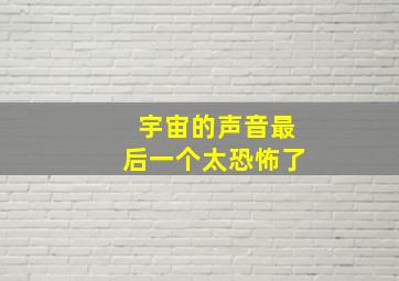 宇宙的声音最后一个太恐怖了