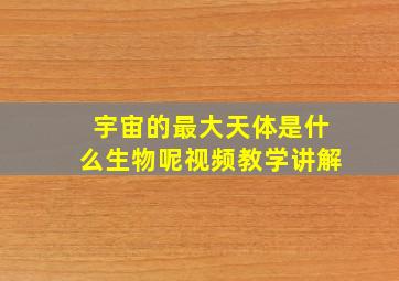 宇宙的最大天体是什么生物呢视频教学讲解