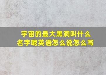 宇宙的最大黑洞叫什么名字呢英语怎么说怎么写