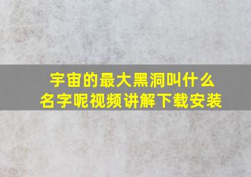 宇宙的最大黑洞叫什么名字呢视频讲解下载安装