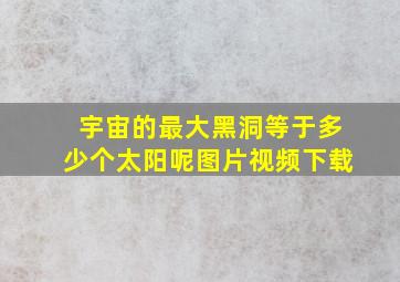 宇宙的最大黑洞等于多少个太阳呢图片视频下载