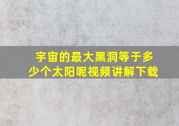 宇宙的最大黑洞等于多少个太阳呢视频讲解下载