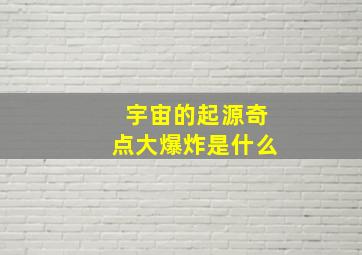 宇宙的起源奇点大爆炸是什么