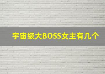 宇宙级大BOSS女主有几个