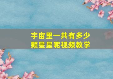 宇宙里一共有多少颗星星呢视频教学