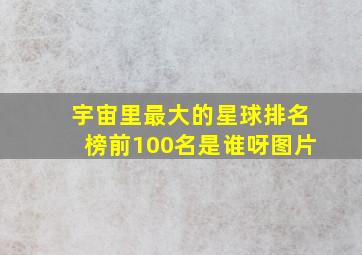 宇宙里最大的星球排名榜前100名是谁呀图片