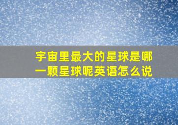 宇宙里最大的星球是哪一颗星球呢英语怎么说