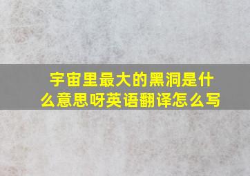 宇宙里最大的黑洞是什么意思呀英语翻译怎么写