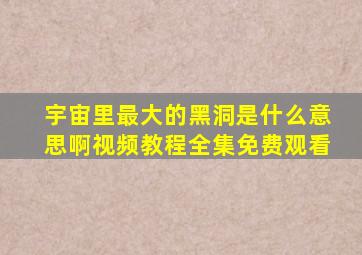 宇宙里最大的黑洞是什么意思啊视频教程全集免费观看