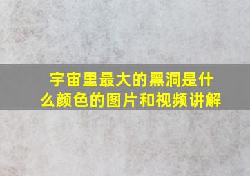 宇宙里最大的黑洞是什么颜色的图片和视频讲解