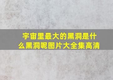 宇宙里最大的黑洞是什么黑洞呢图片大全集高清