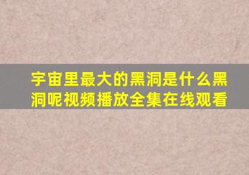 宇宙里最大的黑洞是什么黑洞呢视频播放全集在线观看