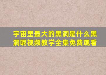 宇宙里最大的黑洞是什么黑洞呢视频教学全集免费观看