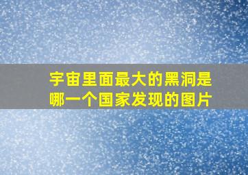 宇宙里面最大的黑洞是哪一个国家发现的图片