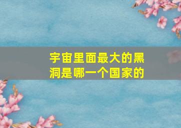 宇宙里面最大的黑洞是哪一个国家的