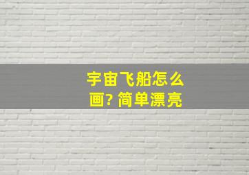 宇宙飞船怎么画? 简单漂亮