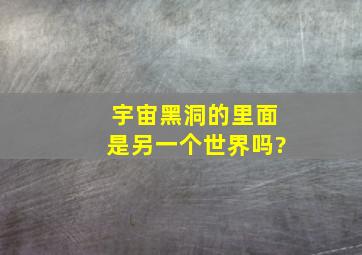 宇宙黑洞的里面是另一个世界吗?