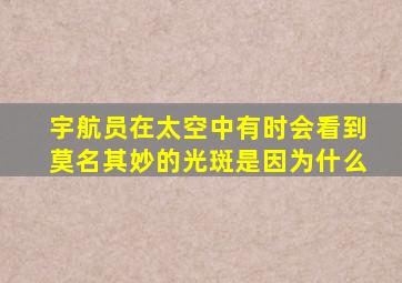 宇航员在太空中有时会看到莫名其妙的光斑是因为什么