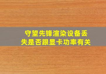 守望先锋渲染设备丢失是否跟显卡功率有关